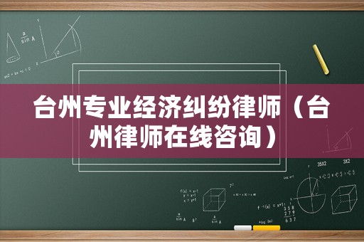 臺州專業經濟糾紛律師（臺州律師在線咨詢）