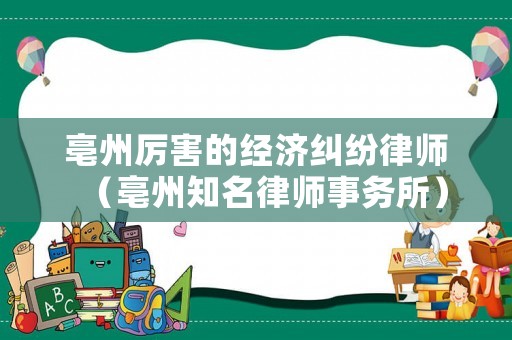 亳州厲害的經濟糾紛律師（亳州知名律師事務所）