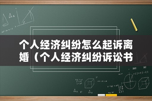 個(gè)人經(jīng)濟(jì)糾紛怎么起訴離婚（個(gè)人經(jīng)濟(jì)糾紛訴訟書怎么寫）