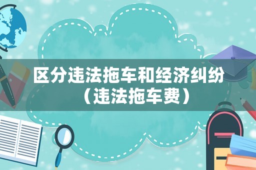 區分違法拖車和經濟糾紛（違法拖車費）