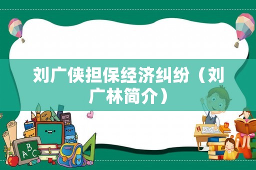 劉廣俠擔保經濟糾紛（劉廣林簡介）