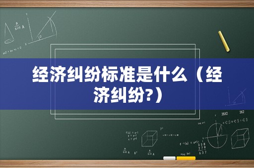 經濟糾紛標準是什么（經濟糾紛?）