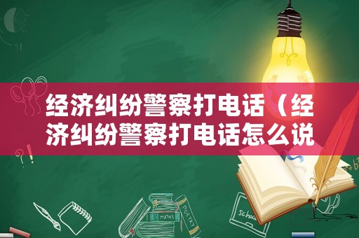 經濟糾紛警察打電話（經濟糾紛警察打電話怎么說）