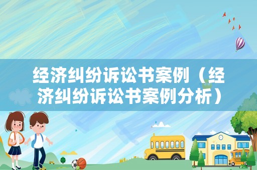 經濟糾紛訴訟書案例（經濟糾紛訴訟書案例分析）