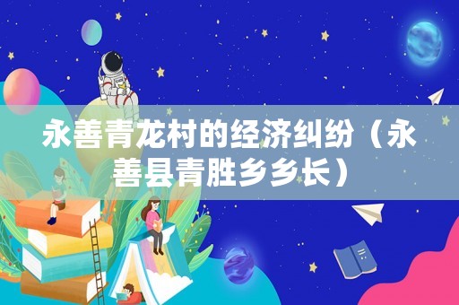 永善青龍村的經濟糾紛（永善縣青勝鄉鄉長）