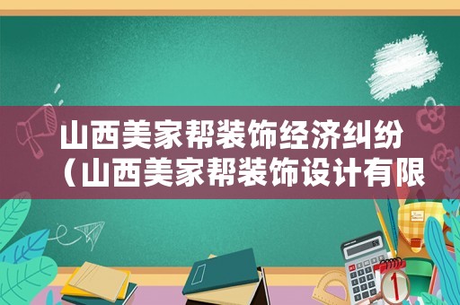 山西美家?guī)脱b飾經(jīng)濟(jì)糾紛（山西美家?guī)脱b飾設(shè)計有限公司）