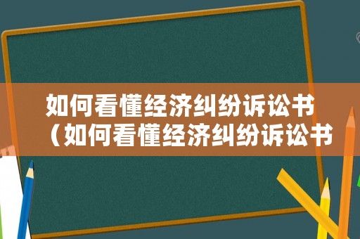 如何看懂經濟糾紛訴訟書（如何看懂經濟糾紛訴訟書的真實性）