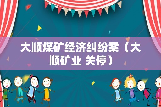 大順煤礦經濟糾紛案（大順礦業 關停）