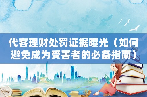 代客理財處罰證據曝光（如何避免成為受害者的必備指南）
