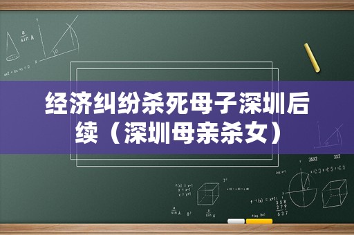 經濟糾紛殺死母子深圳后續（深圳母親殺女）