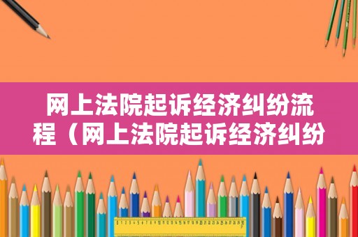 網上法院起訴經濟糾紛流程（網上法院起訴經濟糾紛流程圖）