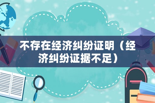 不存在經濟糾紛證明（經濟糾紛證據不足）