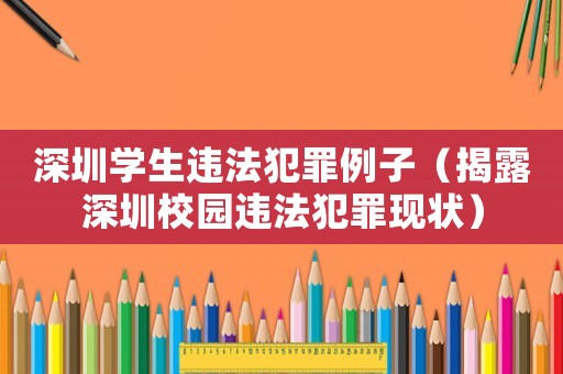 深圳學(xué)生違法犯罪例子（揭露深圳校園違法犯罪現(xiàn)狀）