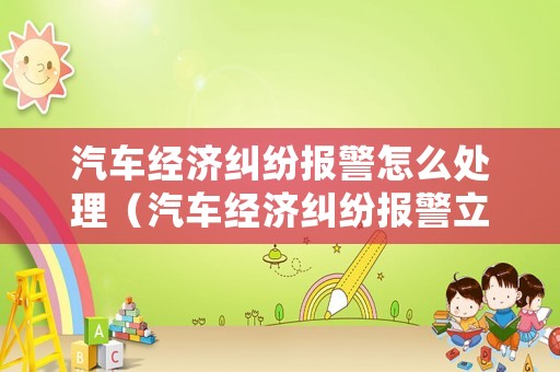 汽車經濟糾紛報警怎么處理（汽車經濟糾紛報警立案標準）