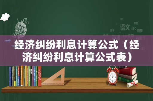 經濟糾紛利息計算公式（經濟糾紛利息計算公式表）