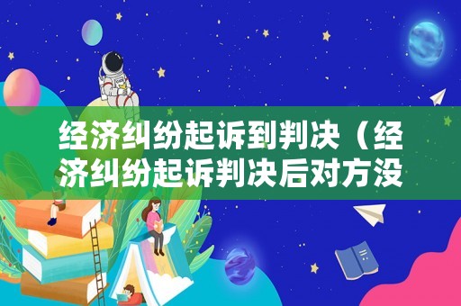 經(jīng)濟(jì)糾紛起訴到判決（經(jīng)濟(jì)糾紛起訴判決后對(duì)方?jīng)]錢怎么辦）