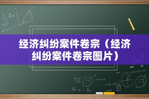 經濟糾紛案件卷宗（經濟糾紛案件卷宗圖片）