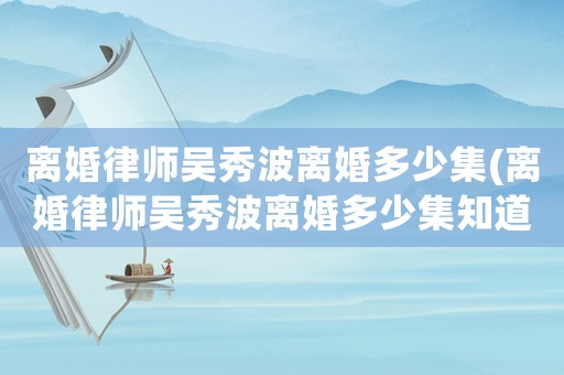 離婚律師吳秀波離婚多少集(離婚律師吳秀波離婚多少集知道)