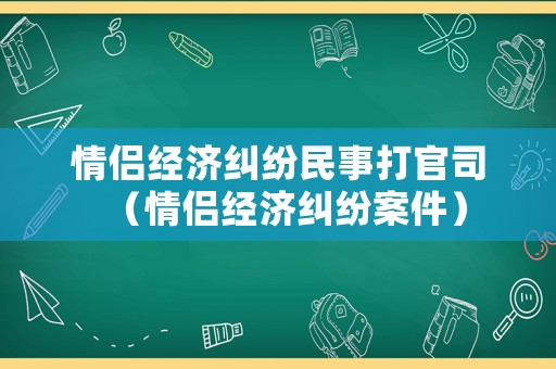 情侶經(jīng)濟(jì)糾紛民事打官司（情侶經(jīng)濟(jì)糾紛案件）