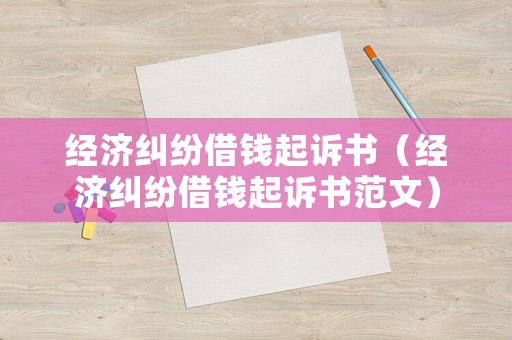 經濟糾紛借錢起訴書（經濟糾紛借錢起訴書范文）
