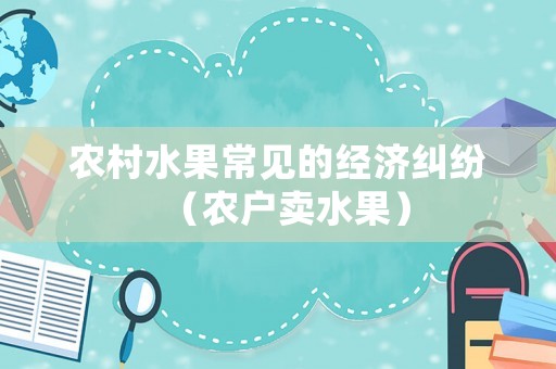 農村水果常見的經濟糾紛（農戶賣水果）