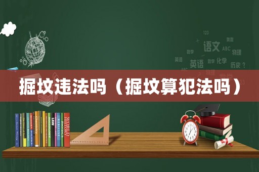 掘墳違法嗎（掘墳算犯法嗎）