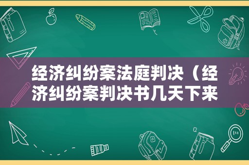 經濟糾紛案法庭判決（經濟糾紛案判決書幾天下來）