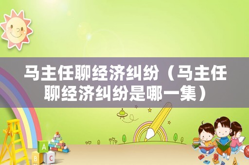 馬主任聊經濟糾紛（馬主任聊經濟糾紛是哪一集）