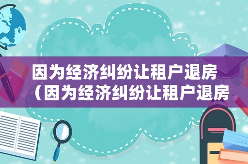 因為經濟糾紛讓租戶退房（因為經濟糾紛讓租戶退房違法嗎）