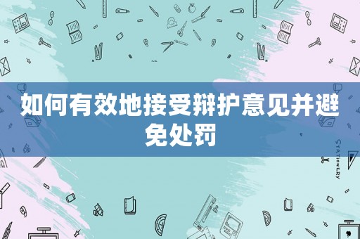 如何有效地接受辯護(hù)意見并避免處罰