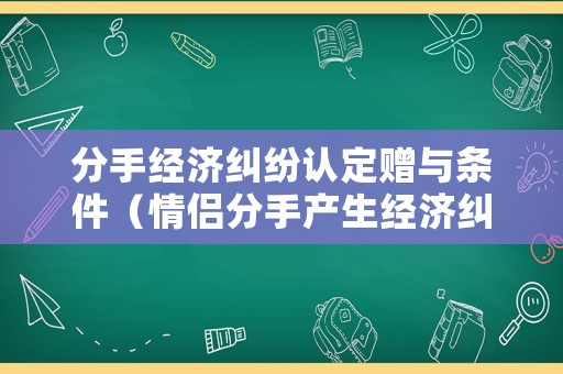 分手經濟糾紛認定贈與條件（情侶分手產生經濟糾紛）