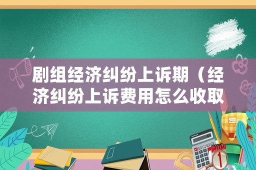 劇組經(jīng)濟(jì)糾紛上訴期（經(jīng)濟(jì)糾紛上訴費(fèi)用怎么收取）