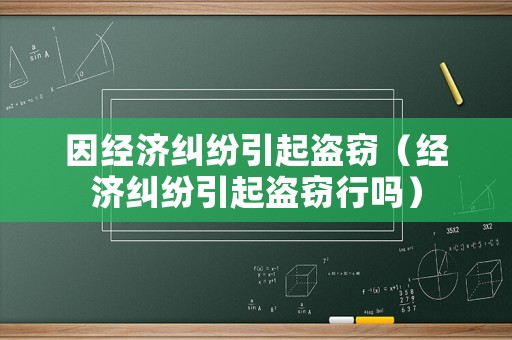 因經(jīng)濟(jì)糾紛引起盜竊（經(jīng)濟(jì)糾紛引起盜竊行嗎）