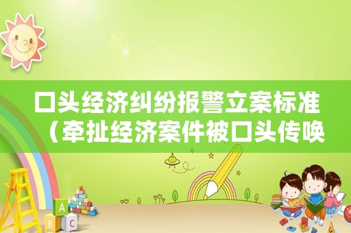 口頭經(jīng)濟糾紛報警立案標準（牽扯經(jīng)濟案件被口頭傳喚）