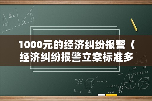 1000元的經濟糾紛報警（經濟糾紛報警立案標準多少錢）