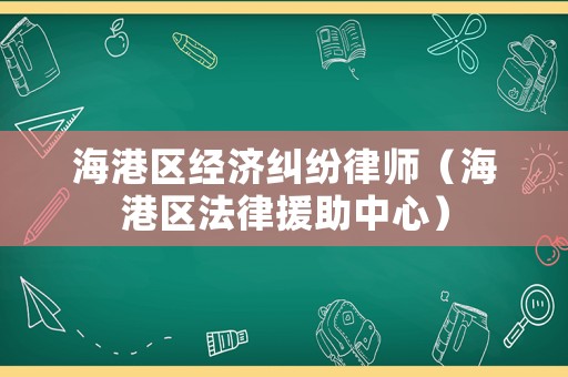 海港區(qū)經(jīng)濟(jì)糾紛律師（海港區(qū)法律援助中心）