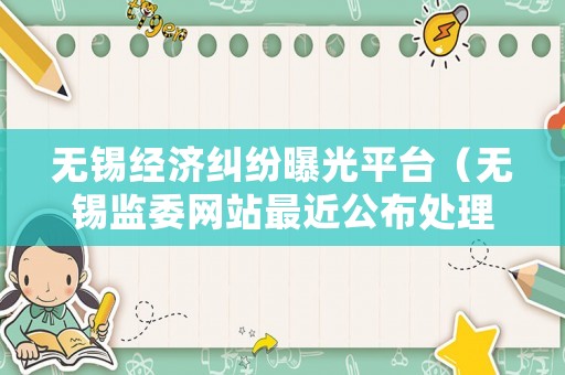 無錫經濟糾紛曝光平臺（無錫監委網站最近公布處理的案件）