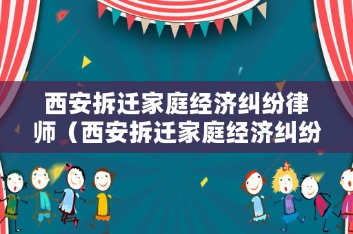 西安拆遷家庭經濟糾紛律師（西安拆遷家庭經濟糾紛律師事務所）