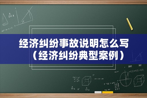 經(jīng)濟糾紛事故說明怎么寫（經(jīng)濟糾紛典型案例）