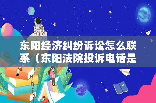 東陽經濟糾紛訴訟怎么聯系（東陽法院投訴電話是多少?）