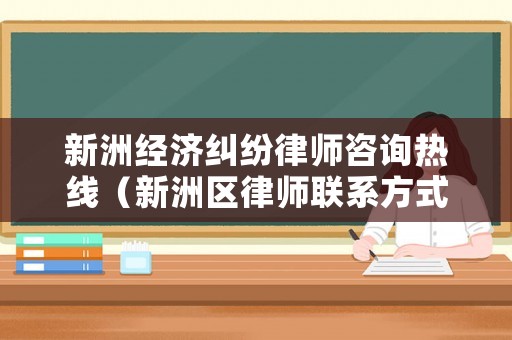 新洲經濟糾紛律師咨詢熱線（新洲區律師聯系方式）