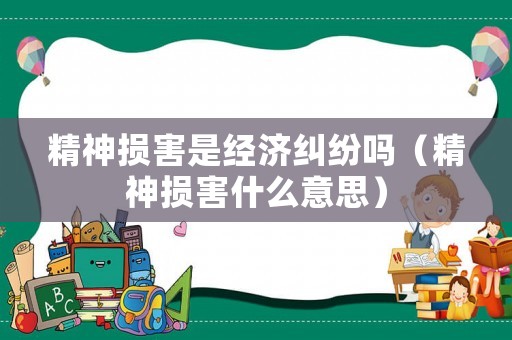 精神損害是經濟糾紛嗎（精神損害什么意思）
