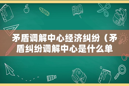 矛盾調(diào)解中心經(jīng)濟(jì)糾紛（矛盾糾紛調(diào)解中心是什么單位）