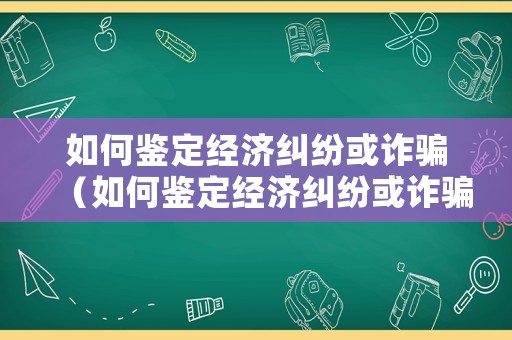 如何鑒定經濟糾紛或詐騙（如何鑒定經濟糾紛或詐騙案件）