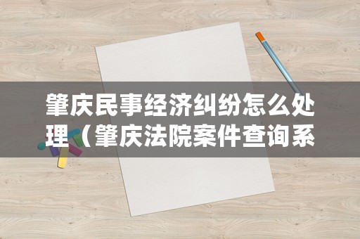 肇慶民事經濟糾紛怎么處理（肇慶法院案件查詢系統）