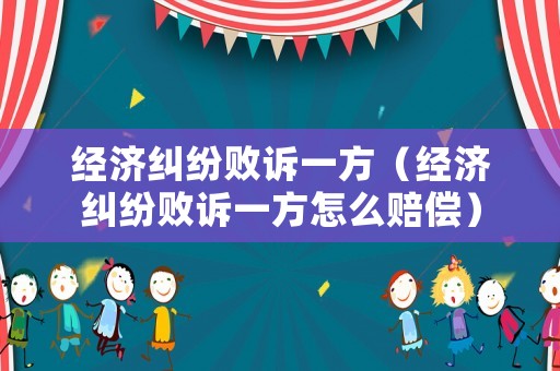 經濟糾紛敗訴一方（經濟糾紛敗訴一方怎么賠償）