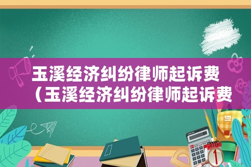 玉溪經濟糾紛律師起訴費（玉溪經濟糾紛律師起訴費是多少）