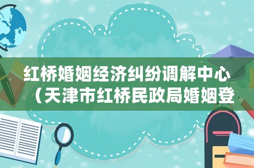 紅橋婚姻經濟糾紛調解中心（天津市紅橋民政局婚姻登記處）
