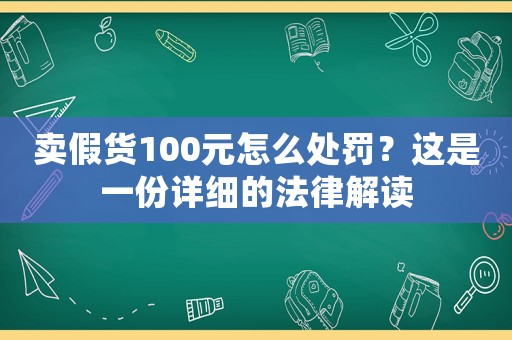 賣假貨100元怎么處罰？這是一份詳細的法律解讀