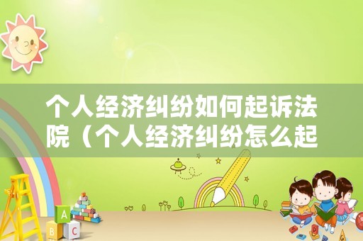 個人經濟糾紛如何起訴法院（個人經濟糾紛怎么起訴?）